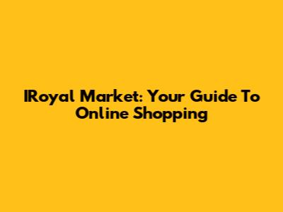 IRoyal Market: Your Guide To Online Shopping