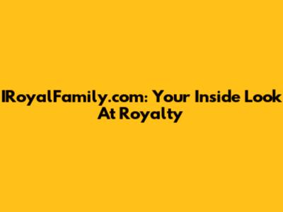 IRoyalFamily.com: Your Inside Look At Royalty