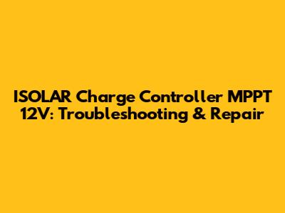 ISOLAR Charge Controller MPPT 12V: Troubleshooting & Repair