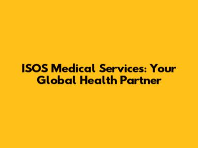 ISOS Medical Services: Your Global Health Partner