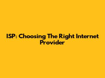ISP: Choosing The Right Internet Provider
