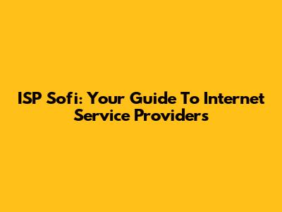 ISP Sofi: Your Guide To Internet Service Providers
