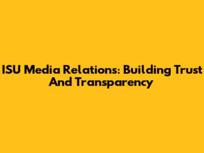 ISU Media Relations: Building Trust And Transparency