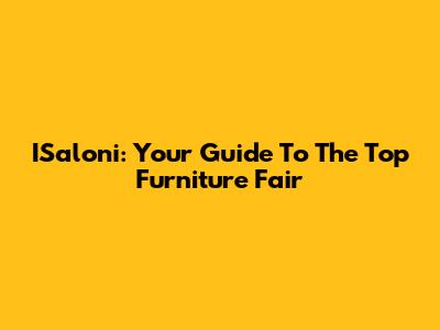ISaloni: Your Guide To The Top Furniture Fair