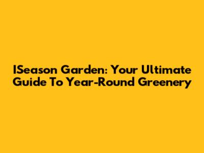 ISeason Garden: Your Ultimate Guide To Year-Round Greenery