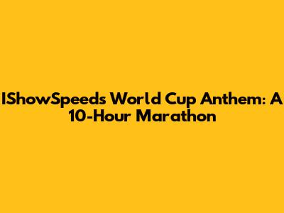 IShowSpeed's World Cup Anthem: A 10-Hour Marathon