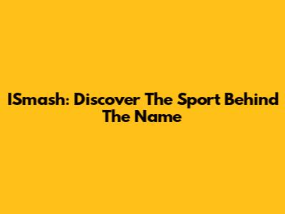 ISmash: Discover The Sport Behind The Name