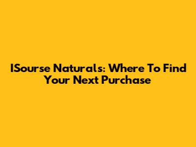 ISourse Naturals: Where To Find Your Next Purchase