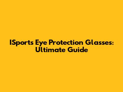 ISports Eye Protection Glasses: Ultimate Guide