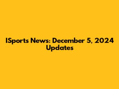 ISports News: December 5, 2024 Updates