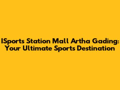 ISports Station Mall Artha Gading: Your Ultimate Sports Destination