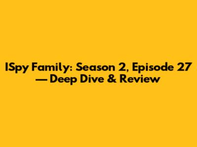 ISpy Family: Season 2, Episode 27 — Deep Dive & Review