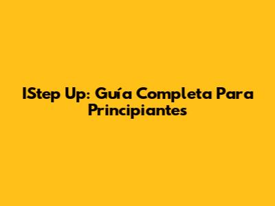 IStep Up: Guía Completa Para Principiantes