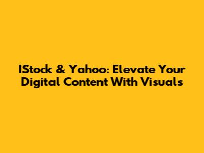 IStock & Yahoo: Elevate Your Digital Content With Visuals