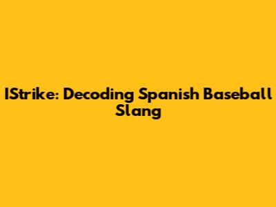 IStrike: Decoding Spanish Baseball Slang