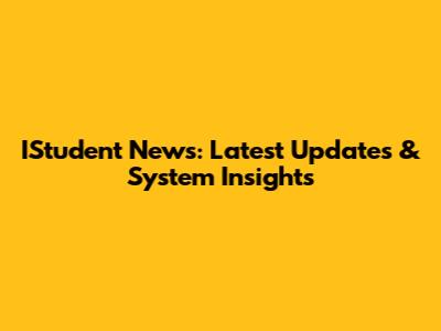 IStudent News: Latest Updates & System Insights