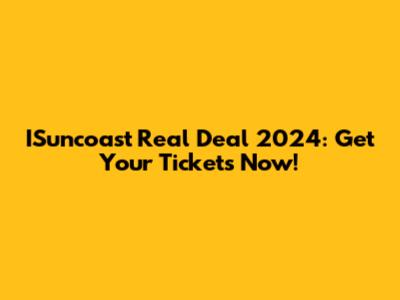 ISuncoast Real Deal 2024: Get Your Tickets Now!