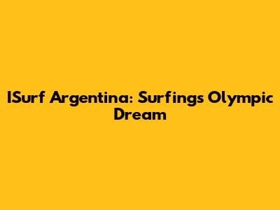 ISurf Argentina: Surfing's Olympic Dream