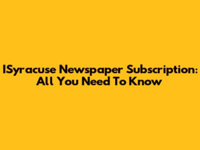 ISyracuse Newspaper Subscription: All You Need To Know