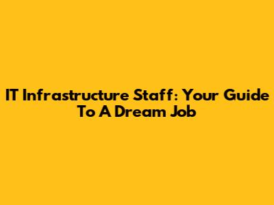 IT Infrastructure Staff: Your Guide To A Dream Job