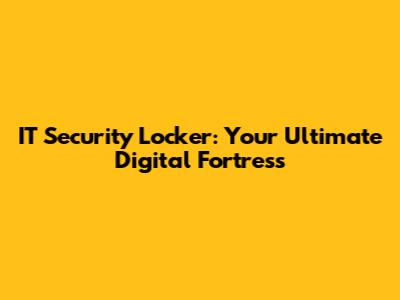 IT Security Locker: Your Ultimate Digital Fortress