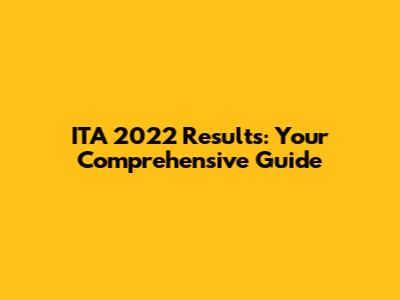 ITA 2022 Results: Your Comprehensive Guide