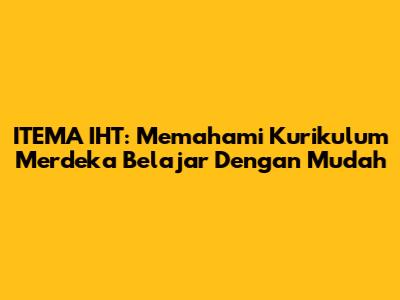 ITEMA IHT: Memahami Kurikulum Merdeka Belajar Dengan Mudah