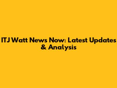 ITJ Watt News Now: Latest Updates & Analysis