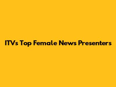 ITV's Top Female News Presenters
