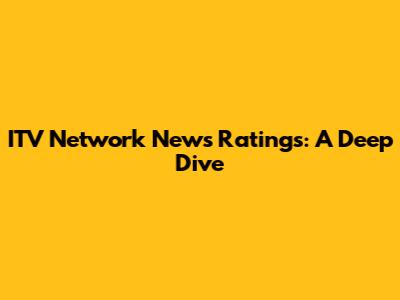 ITV Network News Ratings: A Deep Dive