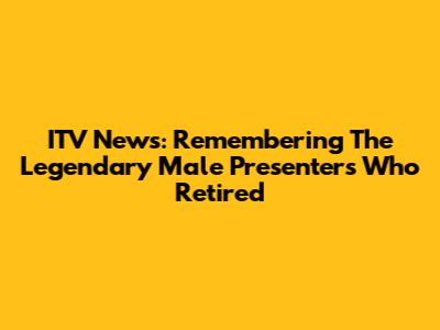 ITV News: Remembering The Legendary Male Presenters Who Retired