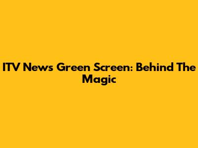 ITV News Green Screen: Behind The Magic
