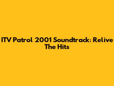 ITV Patrol 2001 Soundtrack: Relive The Hits