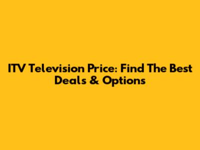 ITV Television Price: Find The Best Deals & Options