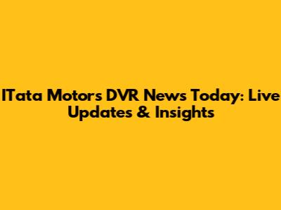 ITata Motors DVR News Today: Live Updates & Insights