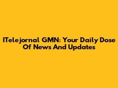 ITelejornal GMN: Your Daily Dose Of News And Updates