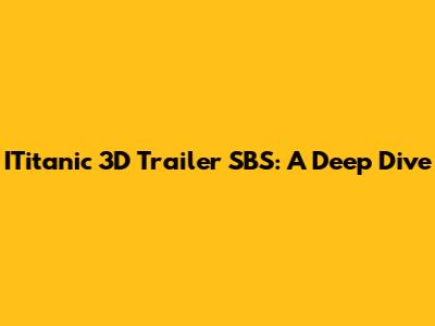 ITitanic 3D Trailer SBS: A Deep Dive