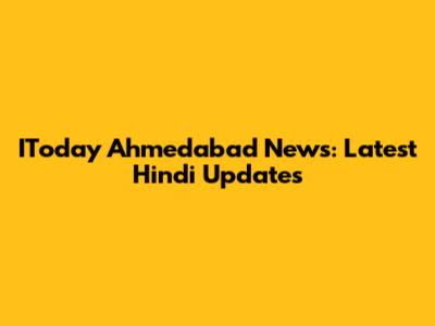 IToday Ahmedabad News: Latest Hindi Updates