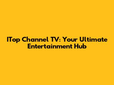 ITop Channel TV: Your Ultimate Entertainment Hub