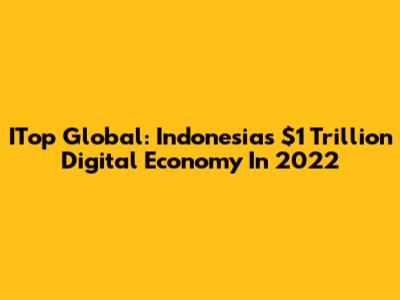 ITop Global: Indonesia's $1 Trillion Digital Economy In 2022