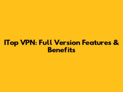 ITop VPN: Full Version Features & Benefits