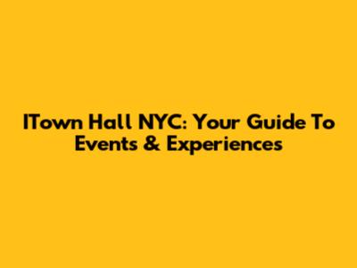 ITown Hall NYC: Your Guide To Events & Experiences