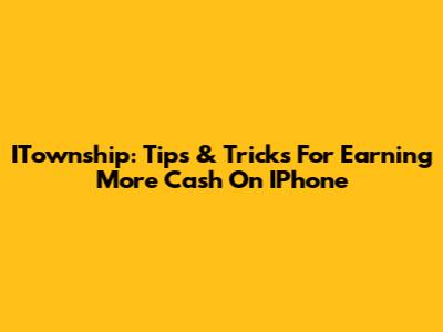 ITownship: Tips & Tricks For Earning More Cash On IPhone