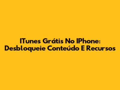 ITunes Grátis No IPhone: Desbloqueie Conteúdo E Recursos