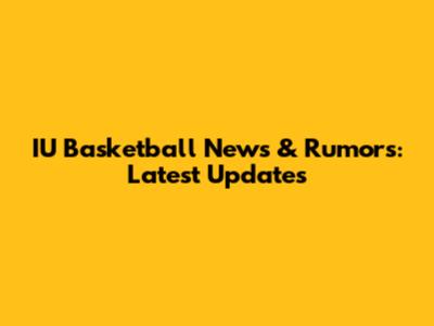 IU Basketball News & Rumors: Latest Updates