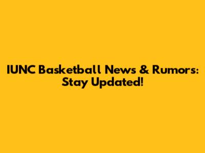 IUNC Basketball News & Rumors: Stay Updated!