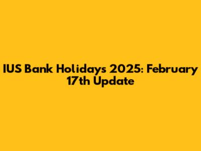 IUS Bank Holidays 2025: February 17th Update