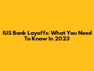 IUS Bank Layoffs: What You Need To Know In 2023