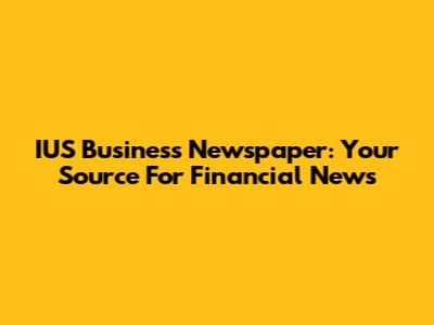 IUS Business Newspaper: Your Source For Financial News