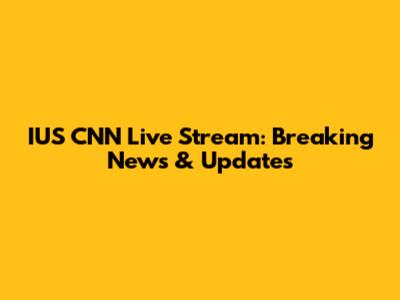 IUS CNN Live Stream: Breaking News & Updates